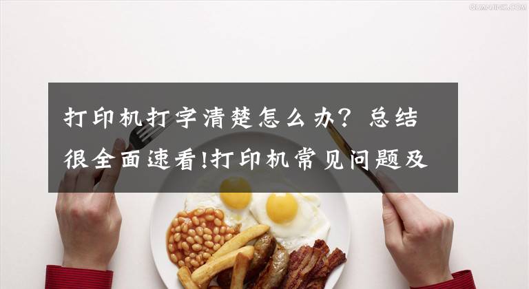 打印机打字清楚怎么办？总结很全面速看!打印机常见问题及故障处理办法文章配图