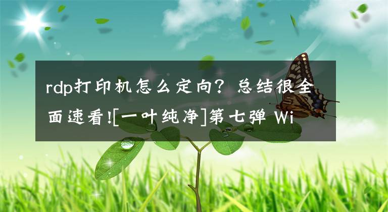 rdp打印机怎么定向？总结很全面速看![一叶纯净]第七弹 Windows 7 服务优化篇