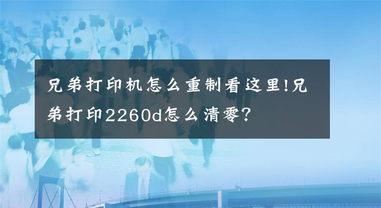 兄弟打印机怎么重制看这里!兄弟打印2260d怎么清零？文章配图