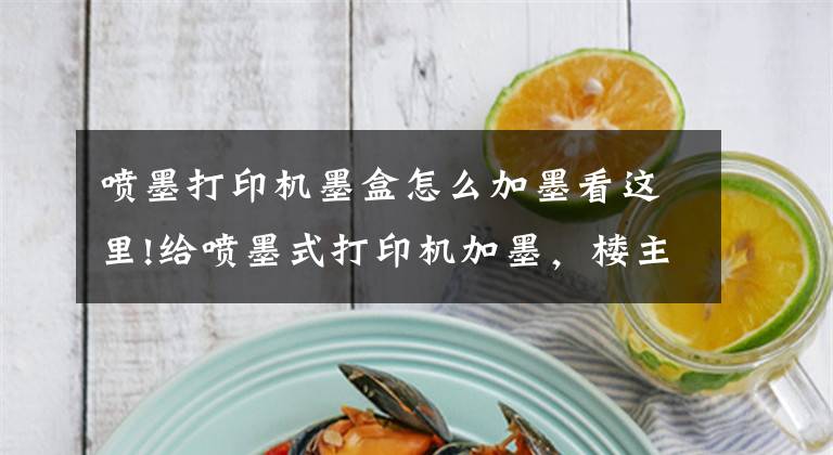 喷墨打印机墨盒怎么加墨看这里!给喷墨式打印机加墨，楼主太难了文章配图