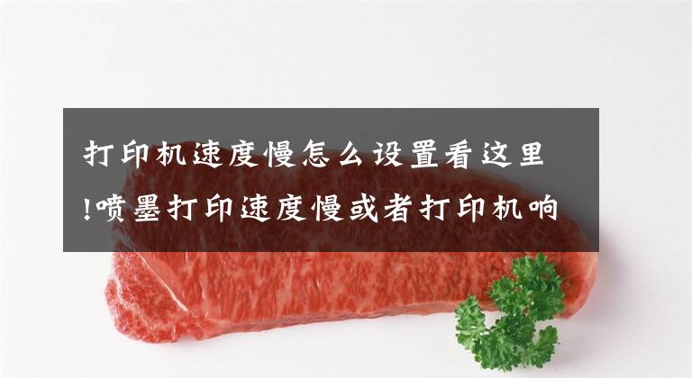 打印机速度慢怎么设置看这里!喷墨打印速度慢或者打印机响应慢，怎么办？原来你没这样做文章配图