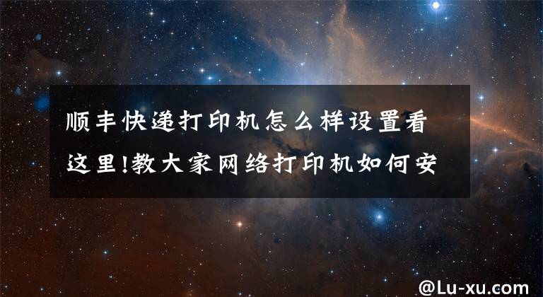顺丰快递打印机怎么样设置看这里!教大家网络打印机如何安装和设置文章配图