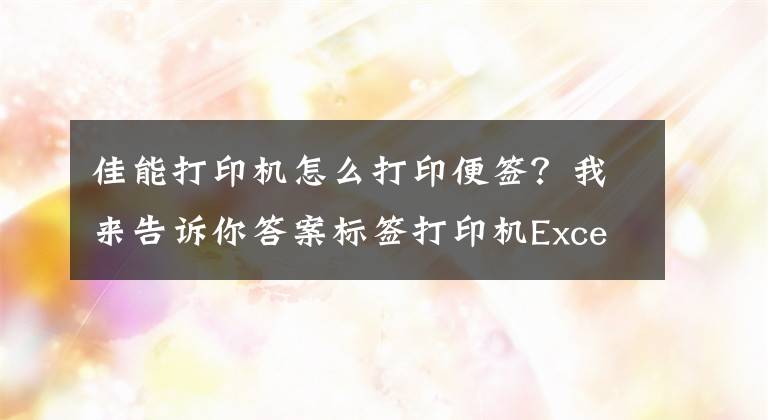 佳能打印机怎么打印便签？我来告诉你答案标签打印机Excel导入和批量打印「视频教程」