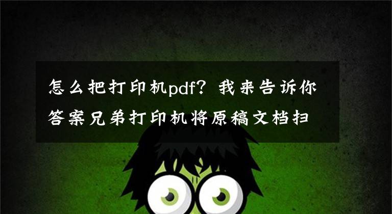 怎么把打印机pdf？我来告诉你答案兄弟打印机将原稿文档扫描成PDF格式WINDOWS文章配图