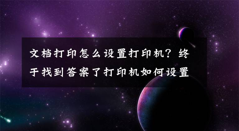文档打印怎么设置打印机？终于找到答案了打印机如何设置双面打印和技巧文章配图