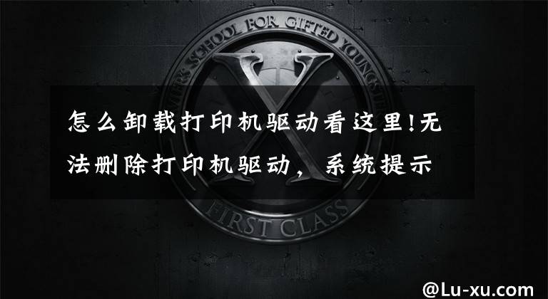 怎么卸载打印机驱动看这里!无法删除打印机驱动，系统提示“驱动正在使用”，怎么删除？文章配图