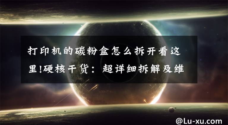 打印机的碳粉盒怎么拆开看这里!硬核干货：超详细拆解及维护原装奔图PD-201T硒鼓（1）文章配图