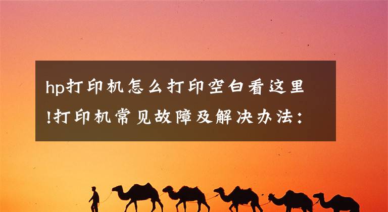 hp打印机怎么打印空白看这里!打印机常见故障及解决办法：空白纸？纸张全黑？有规律性污块？文章配图