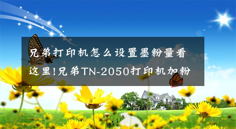 兄弟打印机怎么设置墨粉量看这里!兄弟TN-2050打印机加粉和清零办法，旅行诗人俊仔拆硒鼓加粉系列5文章配图