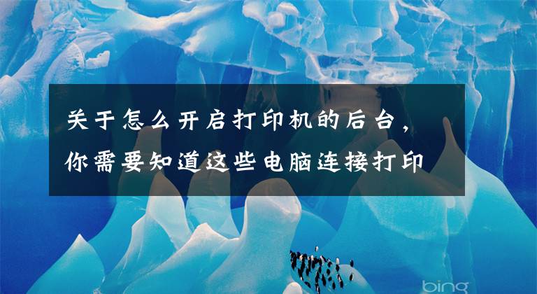 关于怎么开启打印机的后台，你需要知道这些电脑连接打印机后不工作怎么办？六招解决常见打印机故障文章配图