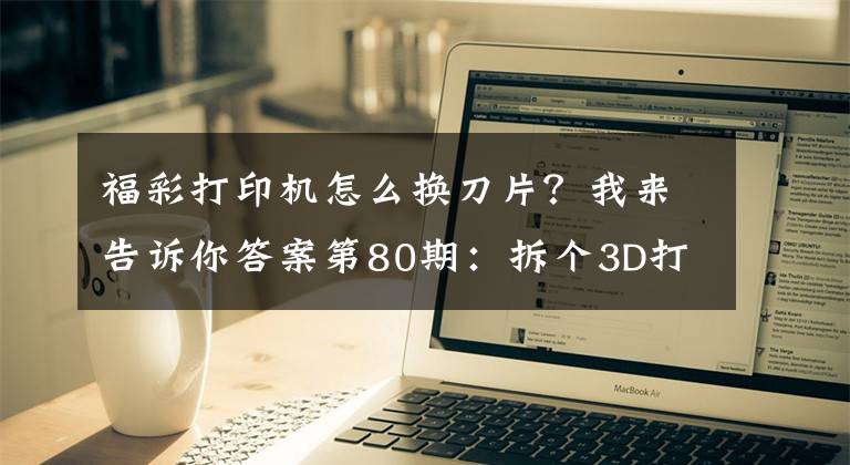 福彩打印机怎么换刀片？我来告诉你答案第80期：拆个3D打印机让你看个够！文章配图