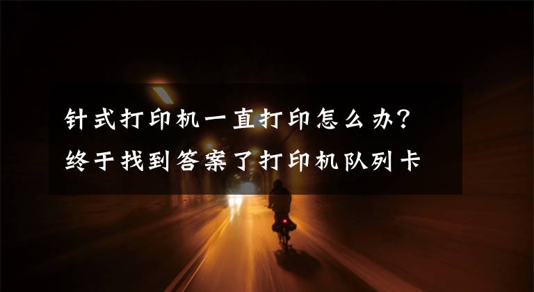 针式打印机一直打印怎么办？终于找到答案了打印机队列卡在正在删除和正在打印的解决方法