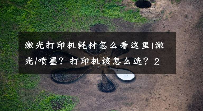 激光打印机耗材怎么看这里!激光/喷墨？打印机该怎么选？2021年打印机选购攻略文章配图