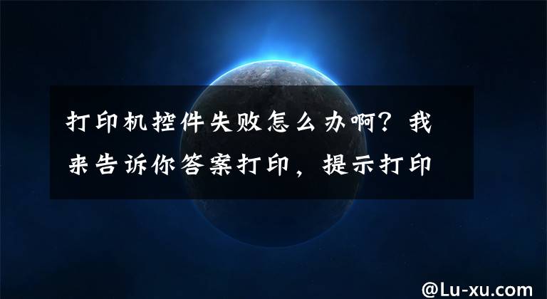 打印机控件失败怎么办啊？我来告诉你答案打印，提示打印失败，系统不支持请求的命令。咋整呢？（已解决）文章配图
