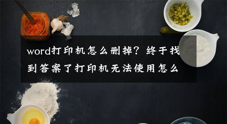word打印机怎么删掉？终于找到答案了打印机无法使用怎么办？打印机驱动卸载重装的方法文章配图