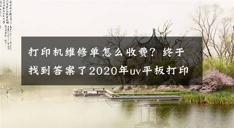 打印机维修单怎么收费？终于找到答案了2020年uv平板打印机维修上门费用