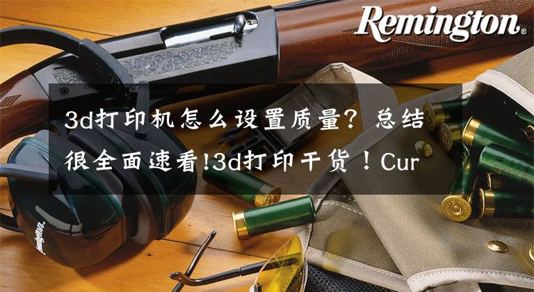 3d打印机怎么设置质量？总结很全面速看!3d打印干货！Cura这样设置可以让你的模型更坚固文章配图