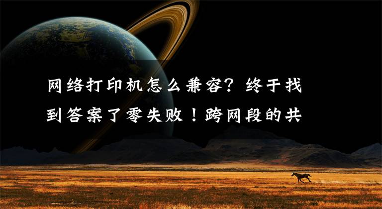 网络打印机怎么兼容？终于找到答案了零失败！跨网段的共享打印机怎么连接