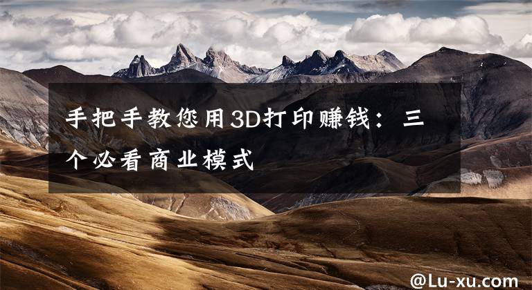 手把手教您用3D打印赚钱：三个必看商业模式文章配图