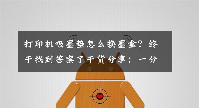 打印机吸墨垫怎么换墨盒？终于找到答案了干货分享：一分钟就能换墨盒文章配图