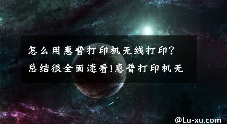 怎么用惠普打印机无线打印？总结很全面速看!惠普打印机无线连接文章配图