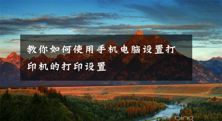 教你如何使用手机电脑设置打印机的打印设置文章配图