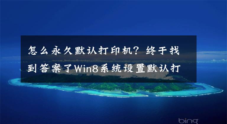 怎么永久默认打印机？终于找到答案了Win8系统设置默认打印机的方法是什么？