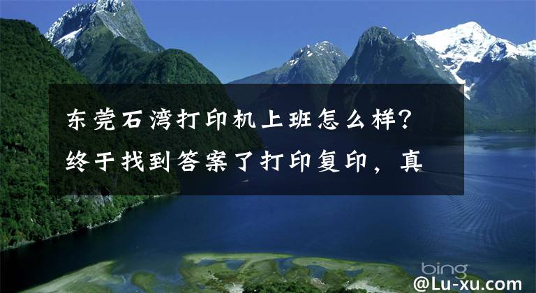 东莞石湾打印机上班怎么样？终于找到答案了打印复印，真的是打杂吗？我在世界500强公司重新认识了“实习”文章配图