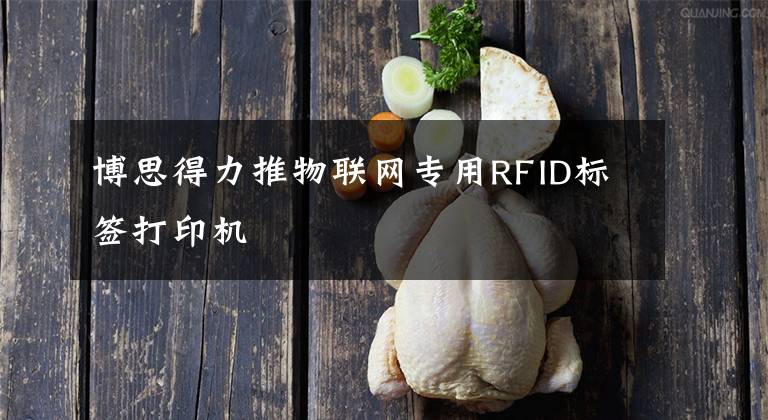 博思得力推物联网专用RFID标签打印机文章配图