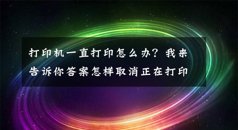 打印机一直打印怎么办？我来告诉你答案怎样取消正在打印的文档文章配图
