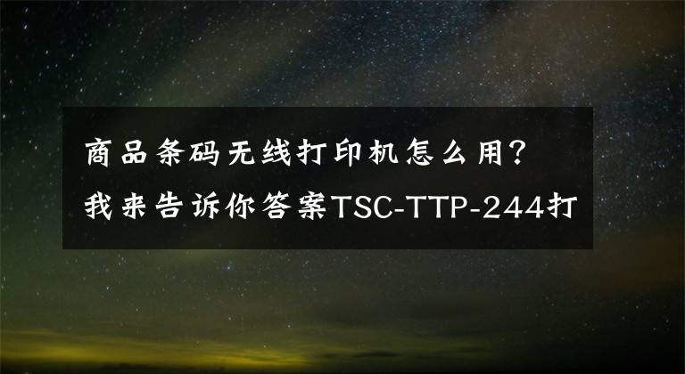 商品条码无线打印机怎么用？我来告诉你答案TSC-TTP-244打印机中如何打印流水号条形码文章配图
