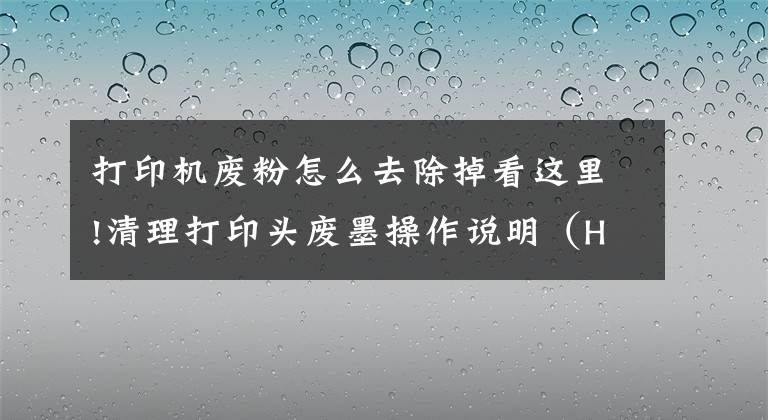打印机废粉怎么去除掉看这里!清理打印头废墨操作说明（HP8720等型号）文章配图