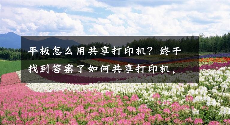 平板怎么用共享打印机？终于找到答案了如何共享打印机，一个方法简单又快捷文章配图