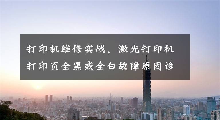 打印机维修实战，激光打印机打印页全黑或全白故障原因诊断文章配图
