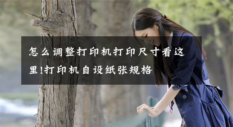 怎么调整打印机打印尺寸看这里!打印机自设纸张规格文章配图