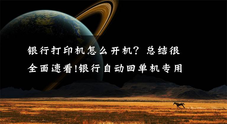 银行打印机怎么开机？总结很全面速看!银行自动回单机专用打印机故障处理