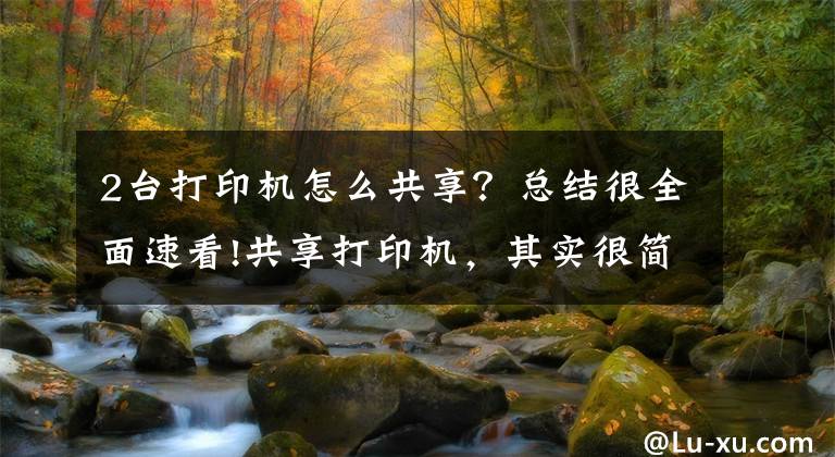 2台打印机怎么共享？总结很全面速看!共享打印机，其实很简单，学会了不求人文章配图