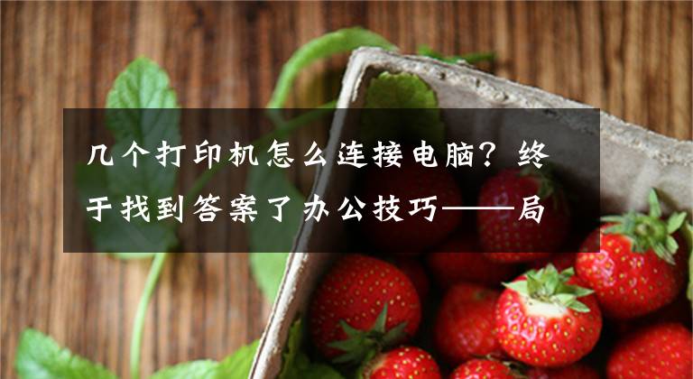 几个打印机怎么连接电脑？终于找到答案了办公技巧——局域网多台电脑轻松共享一台打印机，超详细图文教程文章配图