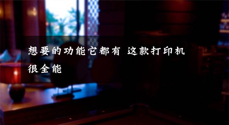 想要的功能它都有 这款打印机很全能文章配图