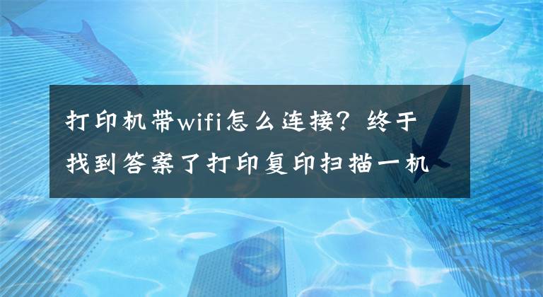 打印机带wifi怎么连接？终于找到答案了打印复印扫描一机搞定，无线连接轻松掌控——奔图M6202W(青春版)文章配图