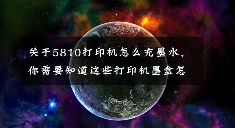 关于5810打印机怎么充墨水，你需要知道这些打印机墨盒怎么加碳粉文章配图