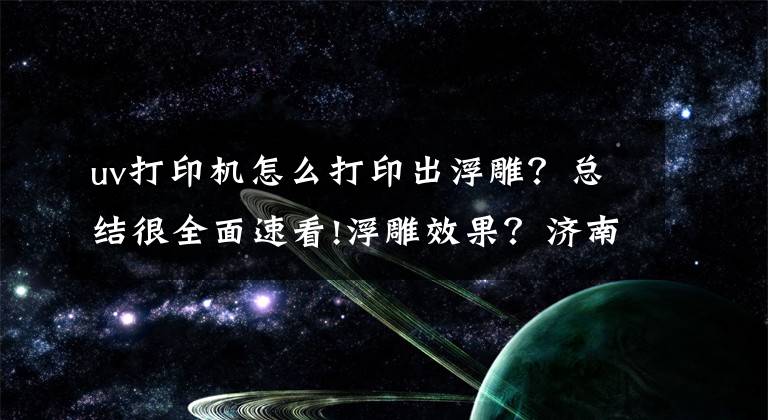 uv打印机怎么打印出浮雕？总结很全面速看!浮雕效果？济南赢彩UV打印机也可以实现