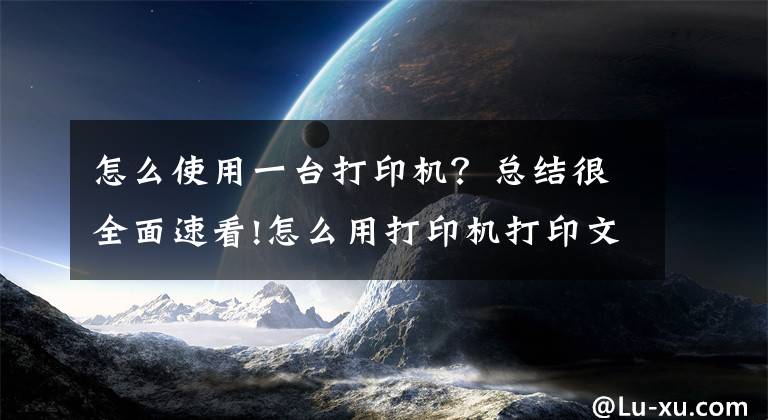 怎么使用一台打印机？总结很全面速看!怎么用打印机打印文档？掌握这些技巧，其实很简单文章配图