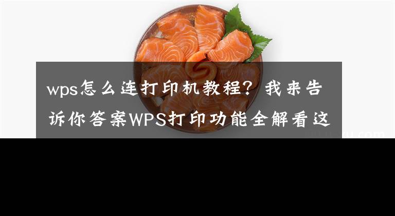 wps怎么连打印机教程？我来告诉你答案WPS打印功能全解看这里（建议转发收藏）文章配图