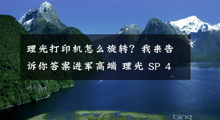 理光打印机怎么旋转？我来告诉你答案进军高端 理光 SP 4510SF/4510DN 上市文章配图