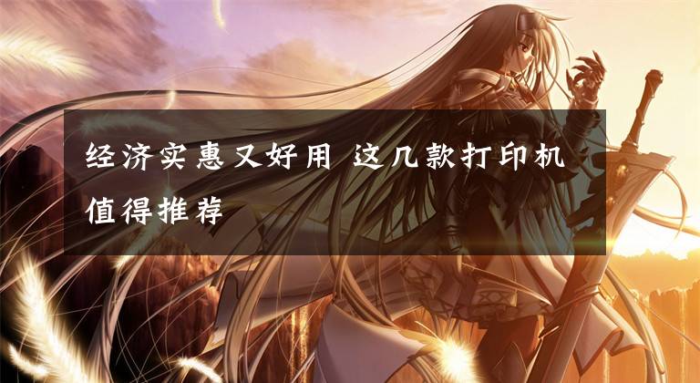 经济实惠又好用 这几款打印机值得推荐文章配图