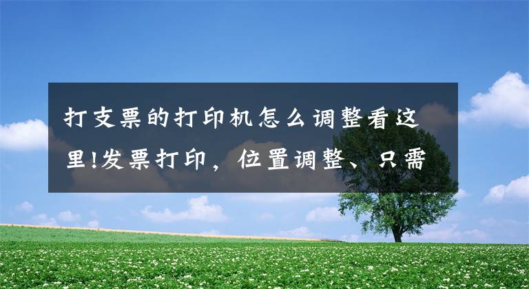 打支票的打印机怎么调整看这里!发票打印，位置调整、只需这二步就搞定