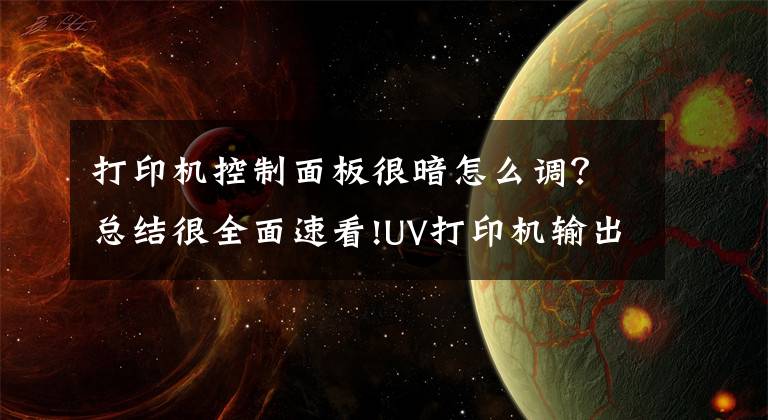 打印机控制面板很暗怎么调？总结很全面速看!UV打印机输出图像太暗是哪里出了问题?