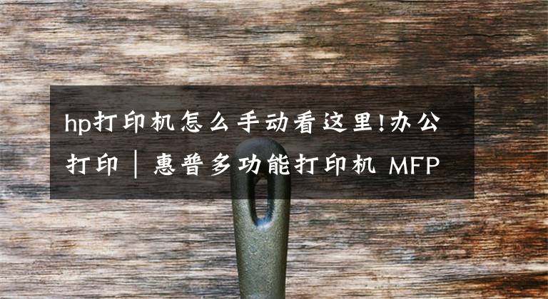hp打印机怎么手动看这里!办公打印｜惠普多功能打印机 MFP M125、M126、M127、M128说明书文章配图