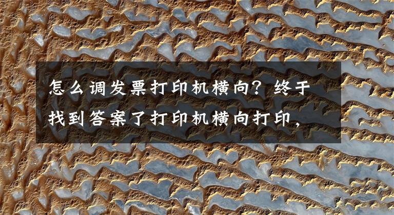 怎么调发票打印机横向？终于找到答案了打印机横向打印，纵向打印设置与PDF打印不全问题文章配图